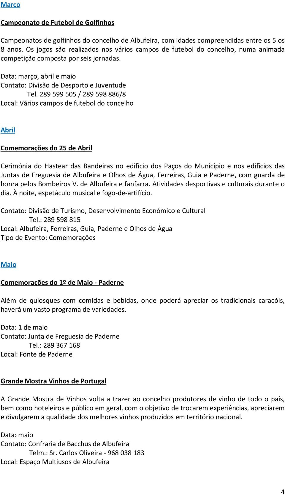 289 599 505 / 289 598 886/8 Local: Vários campos de futebol do concelho Abril Comemorações do 25 de Abril Cerimónia do Hastear das Bandeiras no edifício dos Paços do Município e nos edifícios das