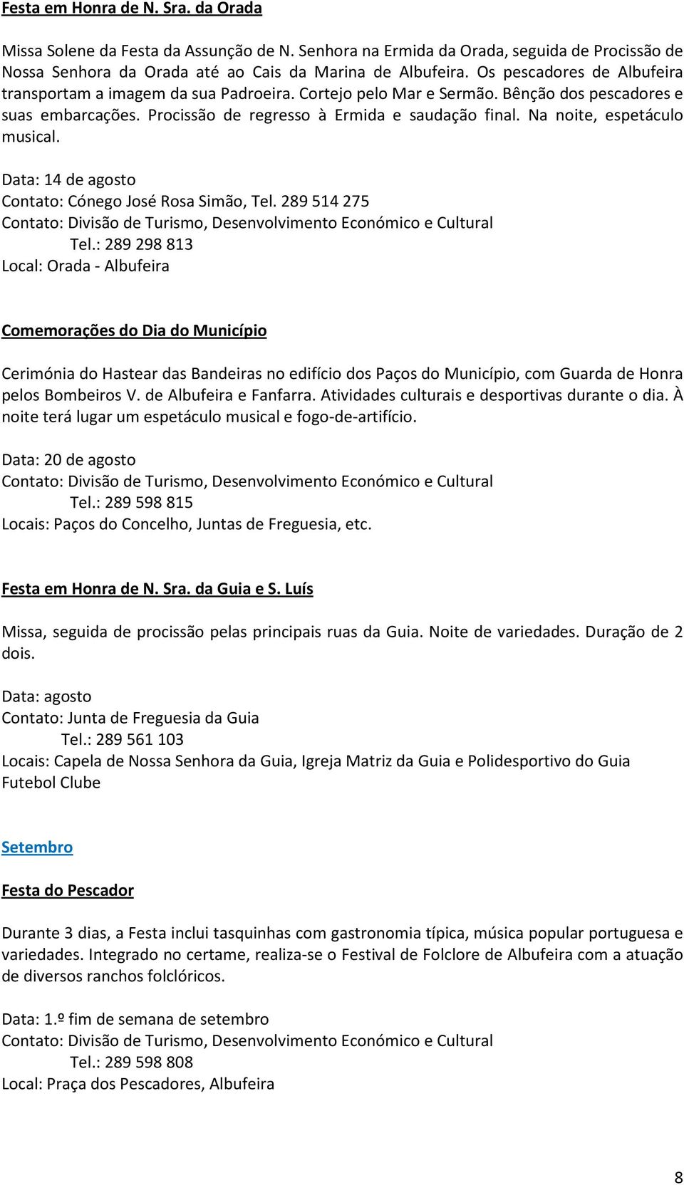 Na noite, espetáculo musical. Data: 14 de agosto Contato: Cónego José Rosa Simão, Tel. 289 514 275 Tel.