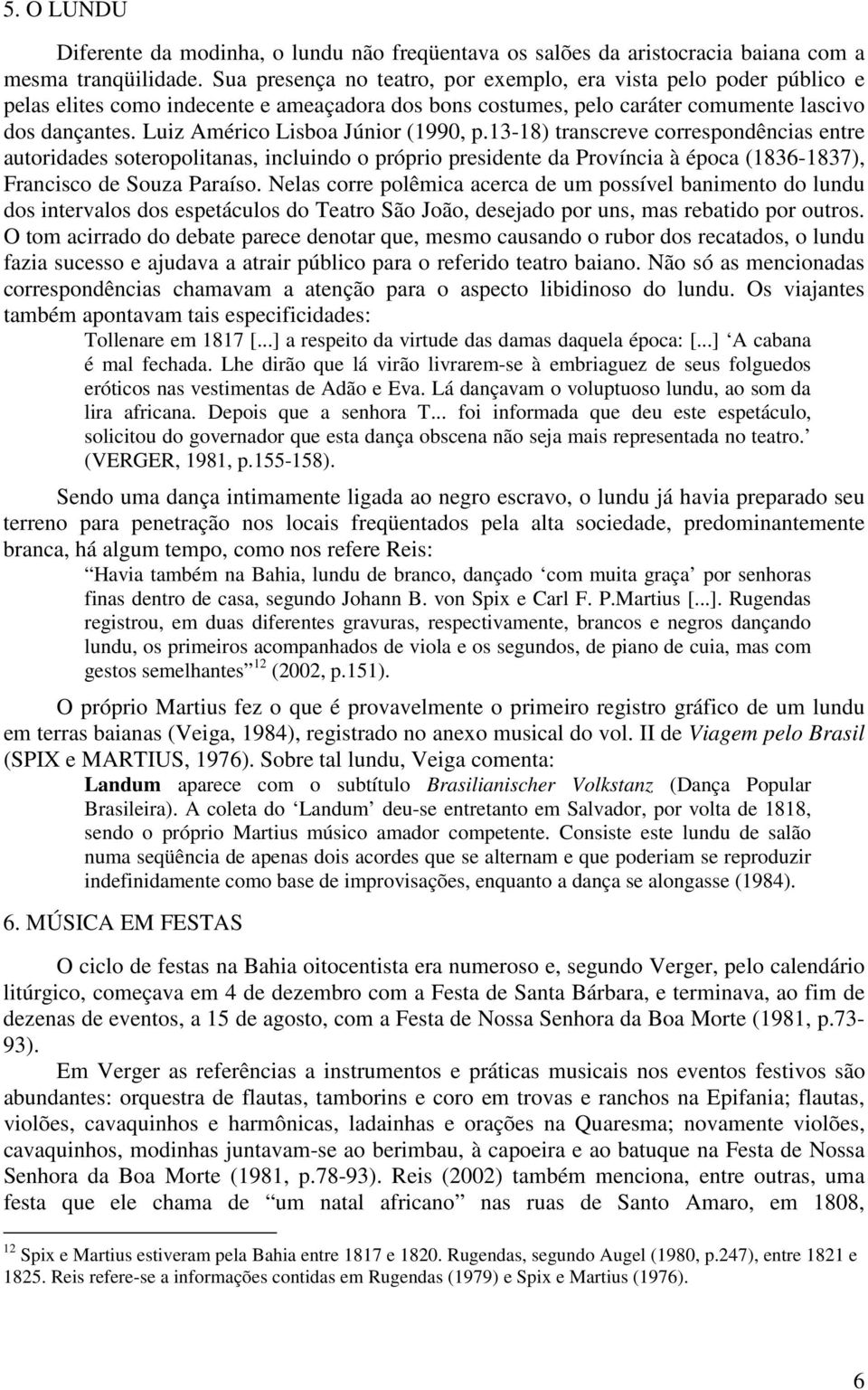 Luiz Américo Lisboa Júnior (1990, p.13-18) transcreve correspondências entre autoridades soteropolitanas, incluindo o próprio presidente da Província à época (1836-1837), Francisco de Souza Paraíso.