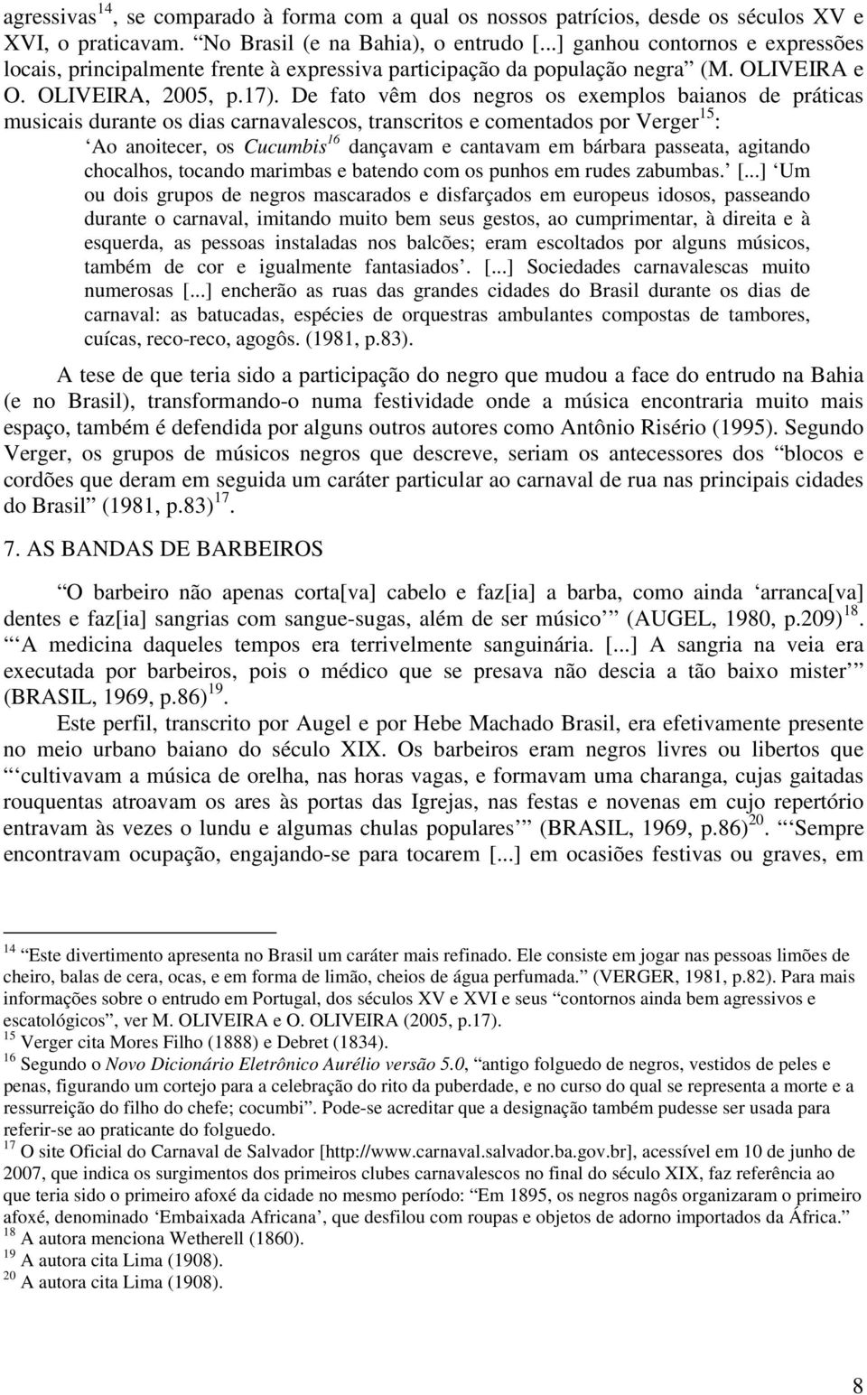 De fato vêm dos negros os exemplos baianos de práticas musicais durante os dias carnavalescos, transcritos e comentados por Verger 15 : Ao anoitecer, os Cucumbis 16 dançavam e cantavam em bárbara