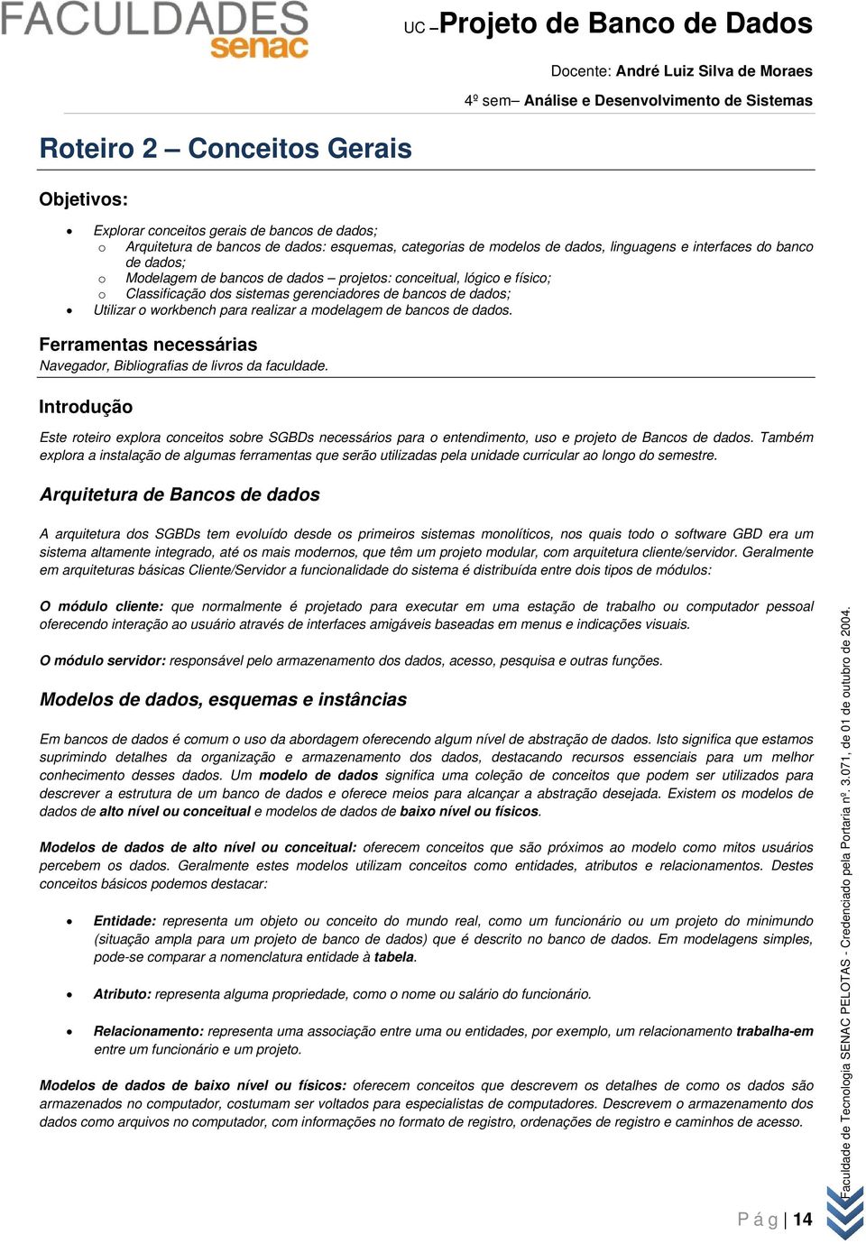 Ferramentas necessárias Navegadr, Bibligrafias de livrs da faculdade. Intrduçã Este rteir explra cnceits sbre SGBDs necessáris para entendiment, us e prjet de Bancs de dads.