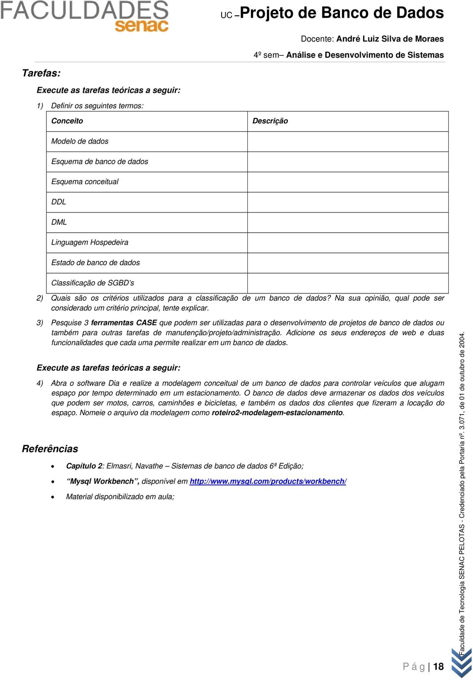 3) Pesquise 3 ferramentas CASE que pdem ser utilizadas para desenvlviment de prjets de banc de dads u também para utras tarefas de manutençã/prjet/administraçã.