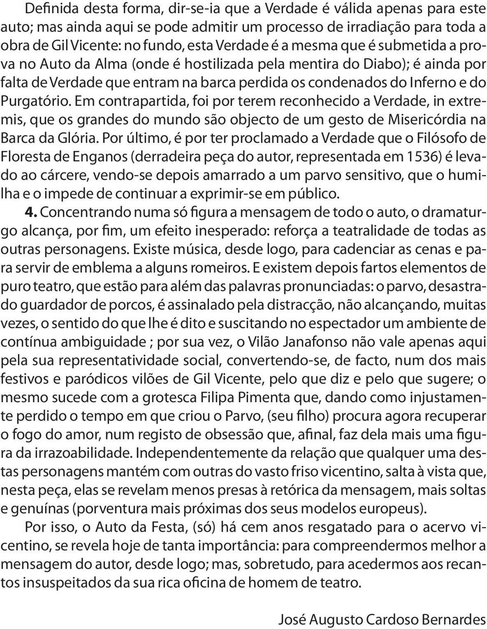 Em contrapartida, foi por terem reconhecido a Verdade, in extremis, que os grandes do mundo são objecto de um gesto de Misericórdia na Barca da Glória.