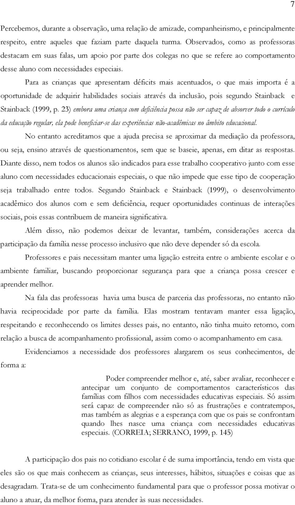 Para as crianças que apresentam déficits mais acentuados, o que mais importa é a oportunidade de adquirir habilidades sociais através da inclusão, pois segundo Stainback e Stainback (1999, p.