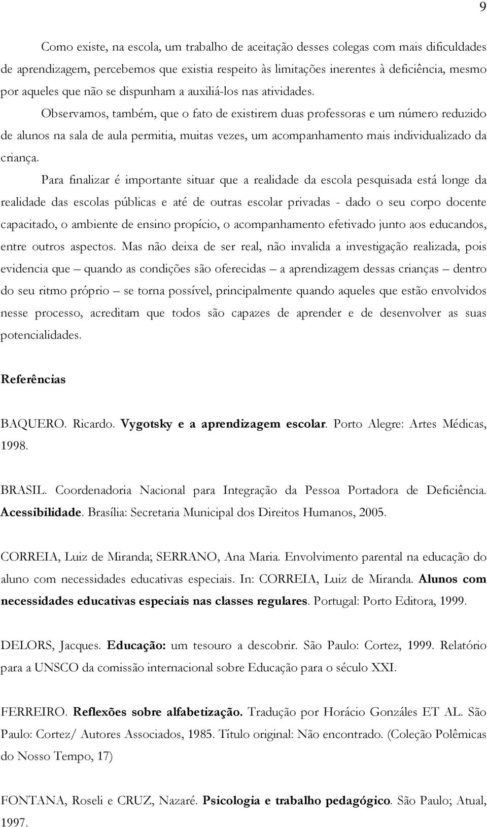 Observamos, também, que o fato de existirem duas professoras e um número reduzido de alunos na sala de aula permitia, muitas vezes, um acompanhamento mais individualizado da criança.