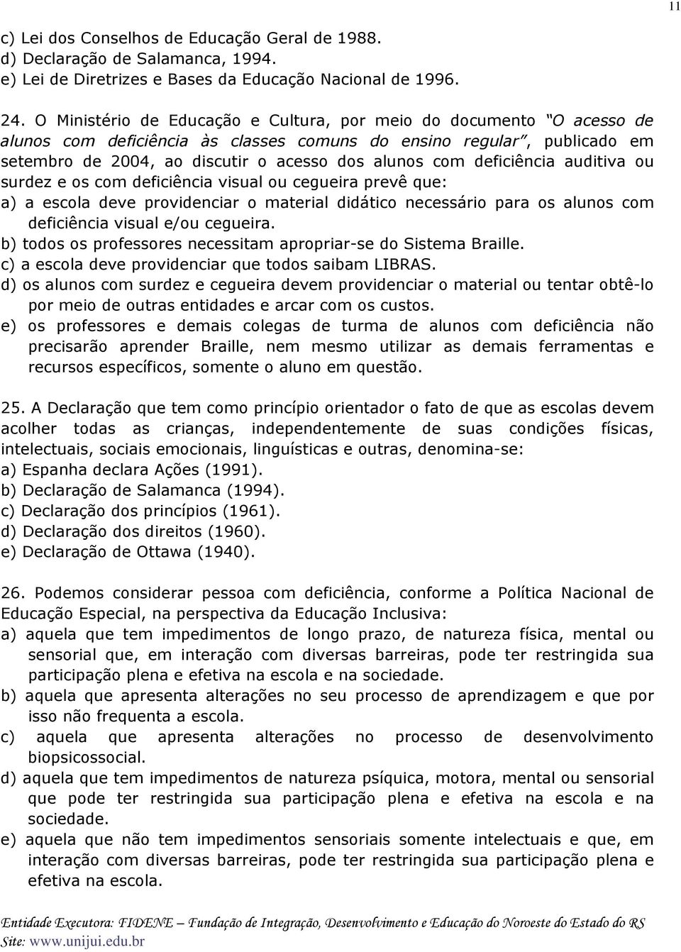 deficiência auditiva ou surdez e os com deficiência visual ou cegueira prevê que: a) a escola deve providenciar o material didático necessário para os alunos com deficiência visual e/ou cegueira.