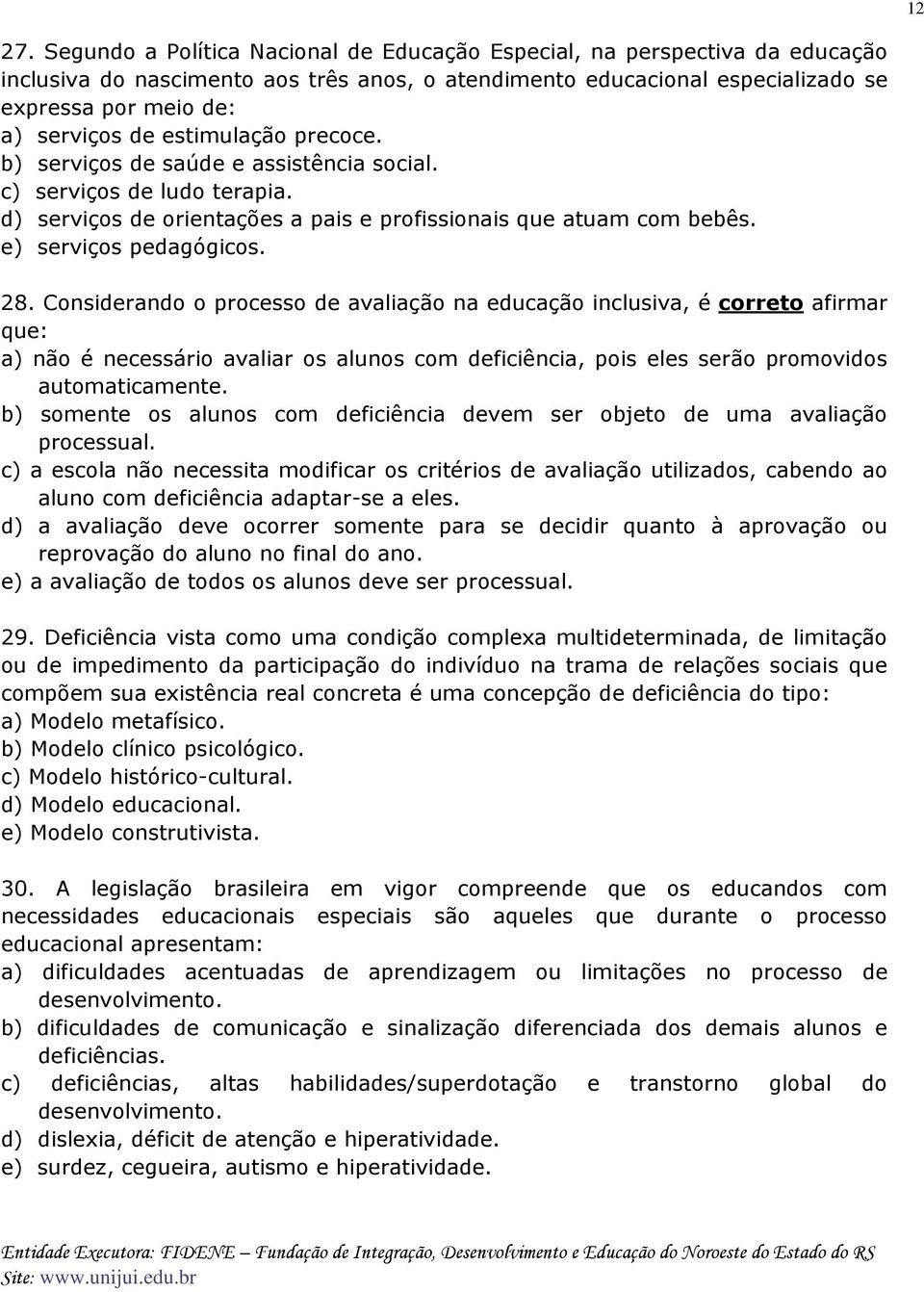 estimulação precoce. b) serviços de saúde e assistência social. c) serviços de ludo terapia. d) serviços de orientações a pais e profissionais que atuam com bebês. e) serviços pedagógicos. 28.