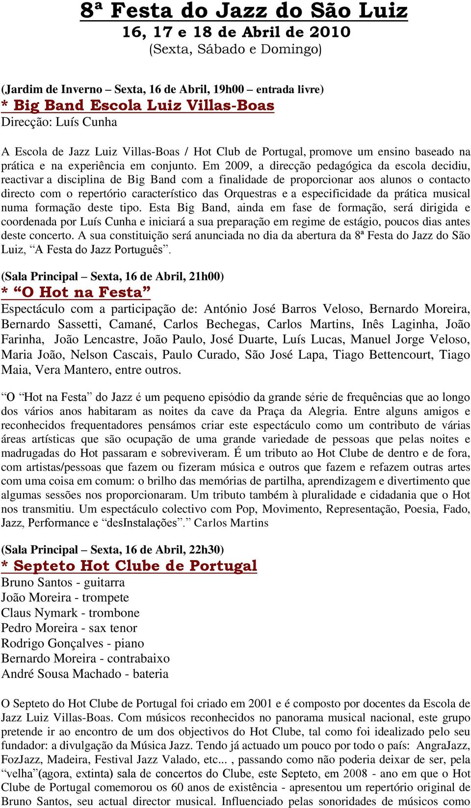 Em 2009, a direcção pedagógica da escola decidiu, reactivar a disciplina de Big Band com a finalidade de proporcionar aos alunos o contacto directo com o repertório característico das Orquestras e a