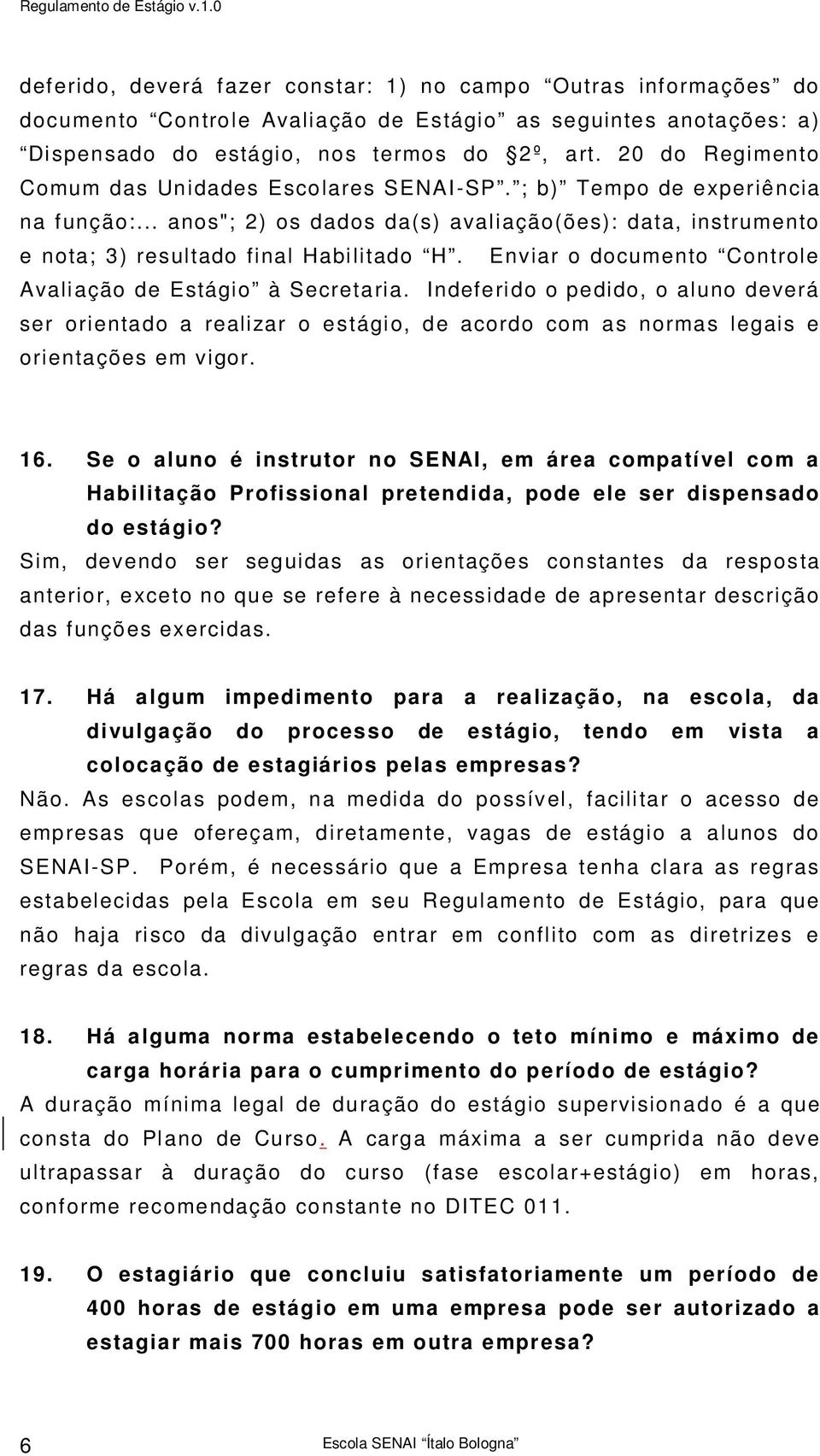 Enviar o documento Controle Avali ação de Estágio à Secretaria. Indeferido o pedido, o aluno deverá ser orientado a realizar o estágio, de acordo com as normas legais e orientações em vigor. 16.