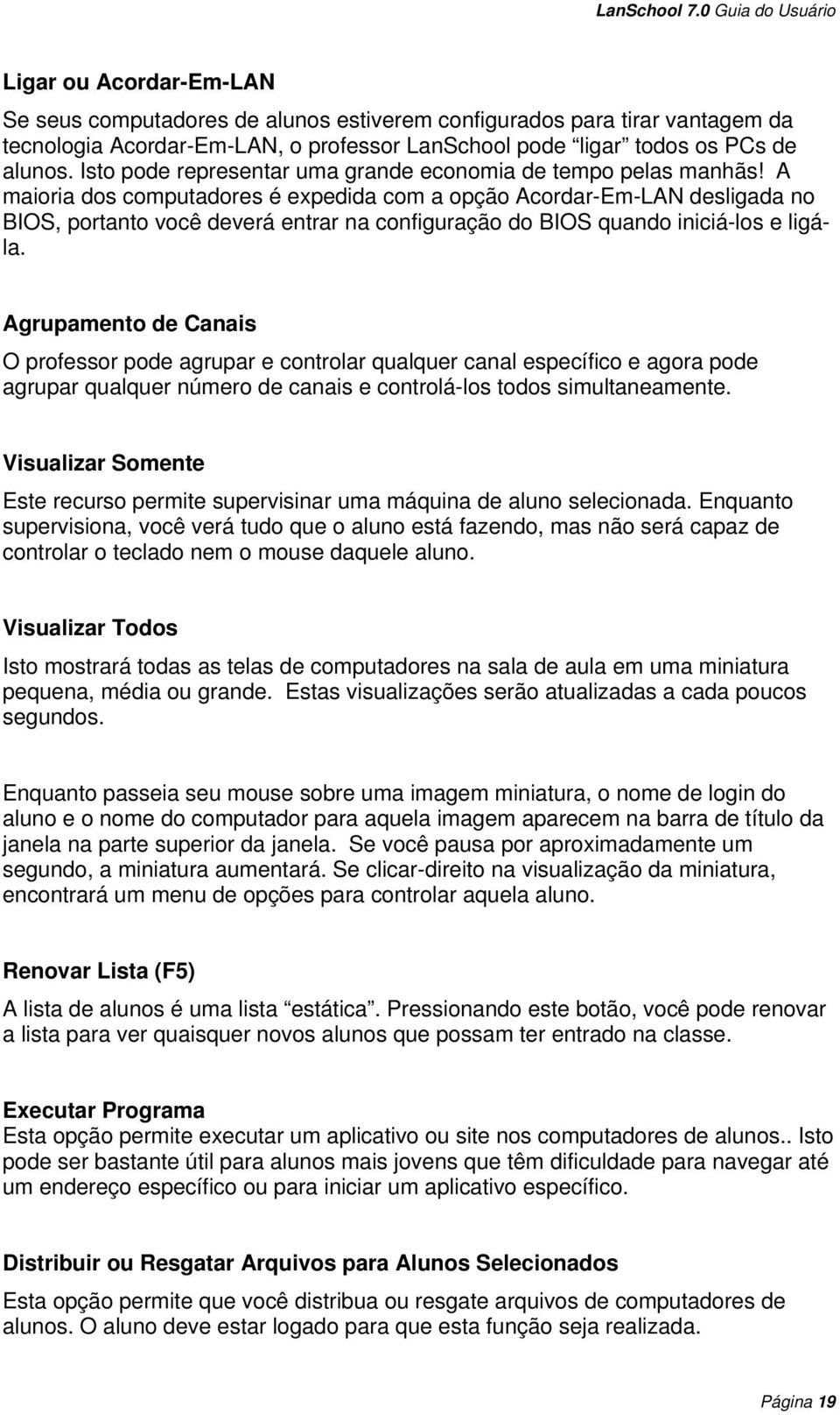 A maioria dos computadores é expedida com a opção Acordar-Em-LAN desligada no BIOS, portanto você deverá entrar na configuração do BIOS quando iniciá-los e ligála.