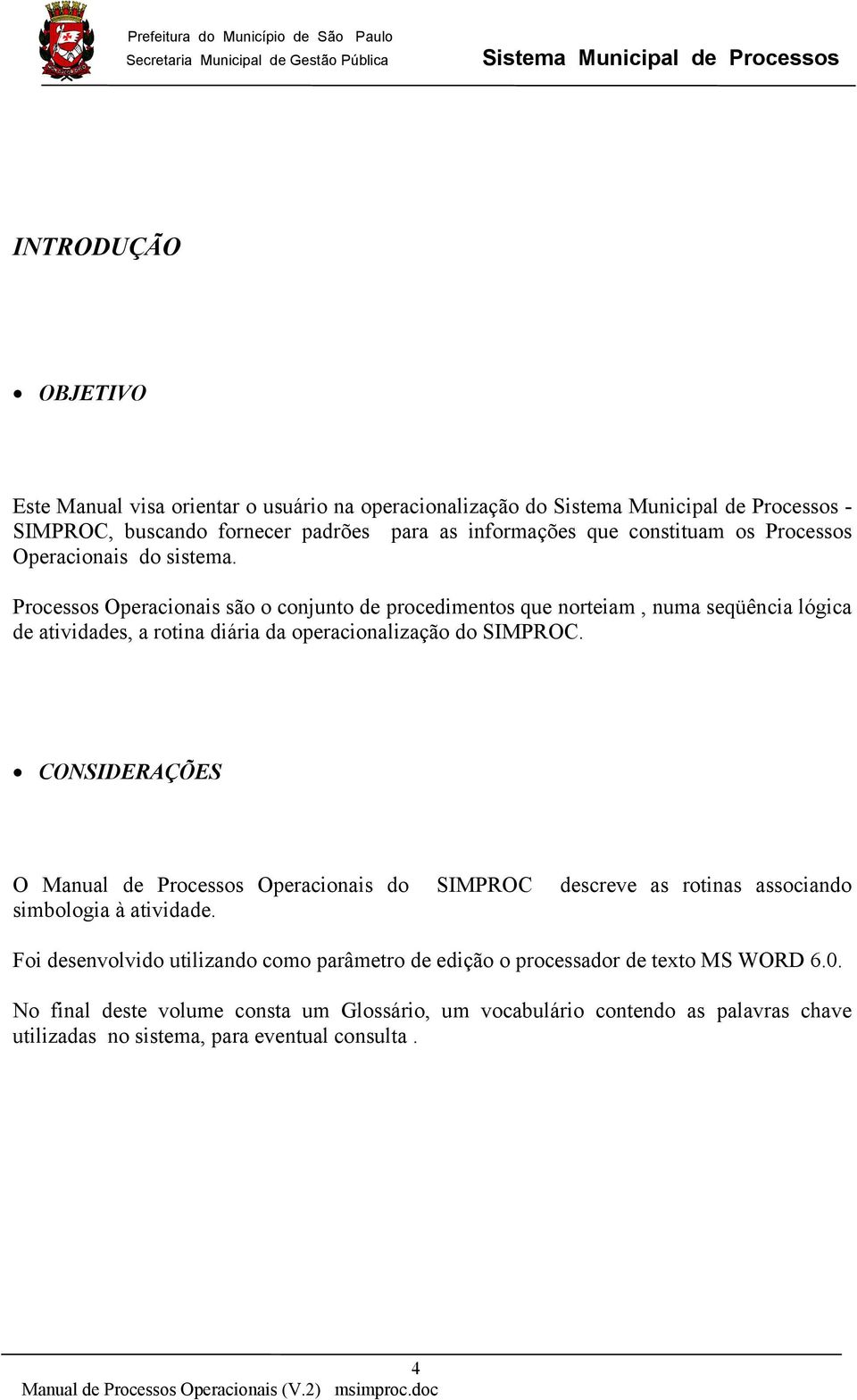 Processos Operacionais são o conjunto de procedimentos que norteiam, numa seqüência lógica de atividades, a rotina diária da operacionalização do SIMPROC.