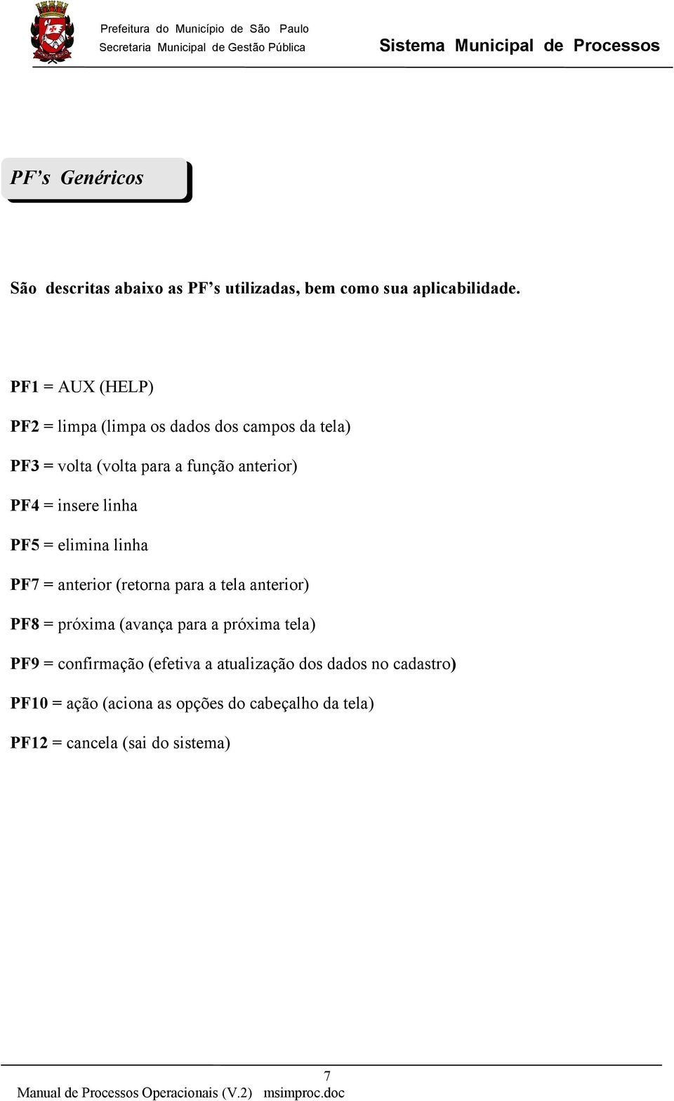 insere linha PF5 = elimina linha PF7 = anterior (retorna para a tela anterior) PF8 = próxima (avança para a próxima