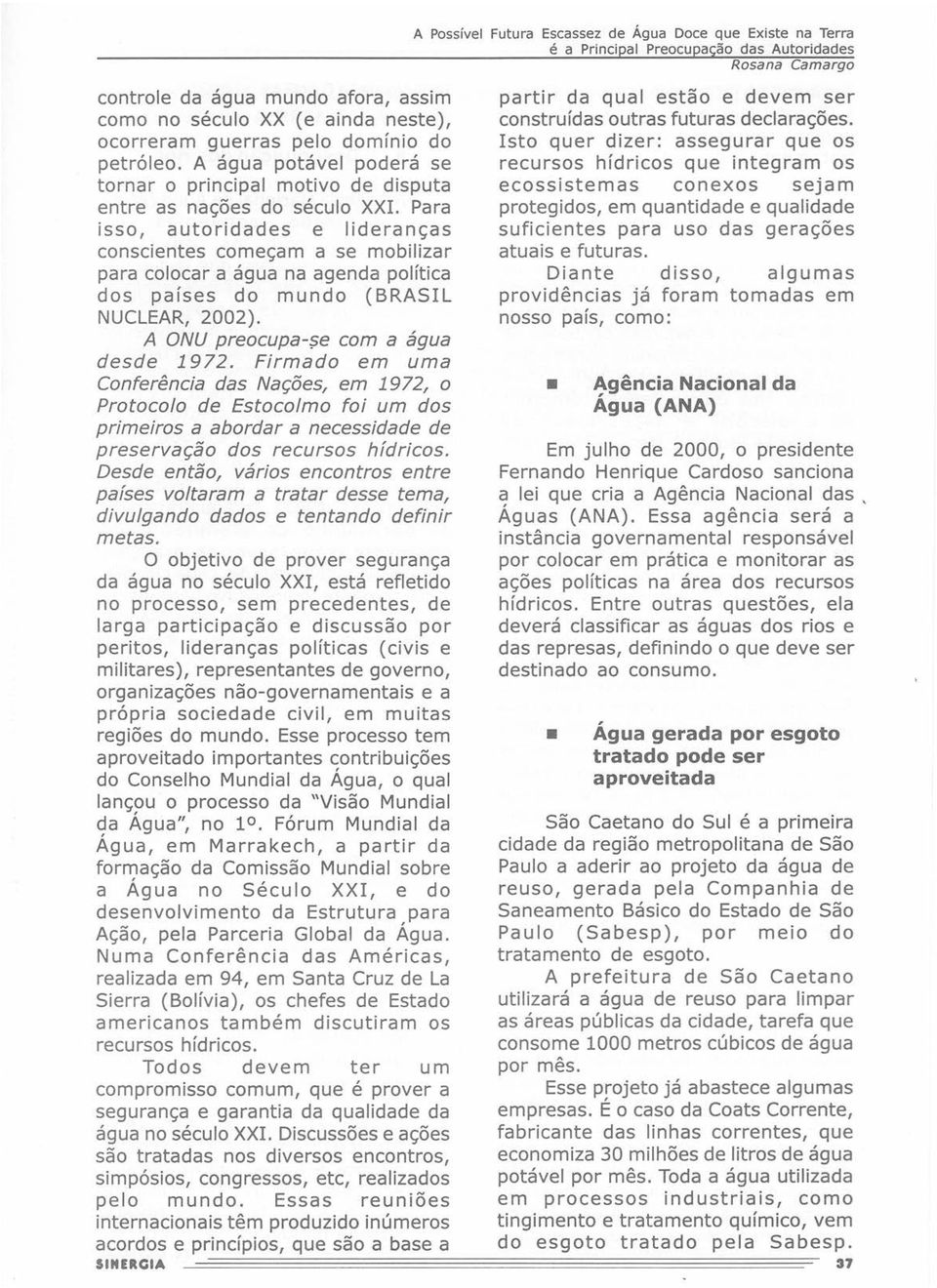 Para isso, autoridades e lideranças conscientes começam a se mobilizar para colocar a água na agenda política dos países do mundo (BRASIL NUCLEAR, 2002). A ONU preocupe-se com a água desde 1972.