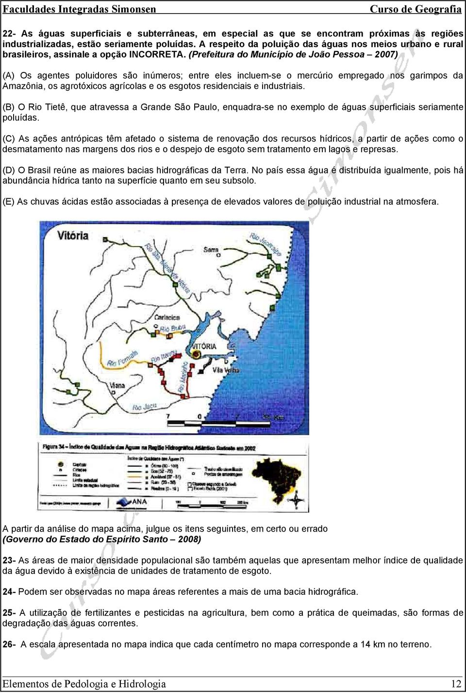 (Prefeitura do Município de João Pessoa 2007) (A) Os agentes poluidores são inúmeros; entre eles incluem-se o mercúrio empregado nos garimpos da Amazônia, os agrotóxicos agrícolas e os esgotos