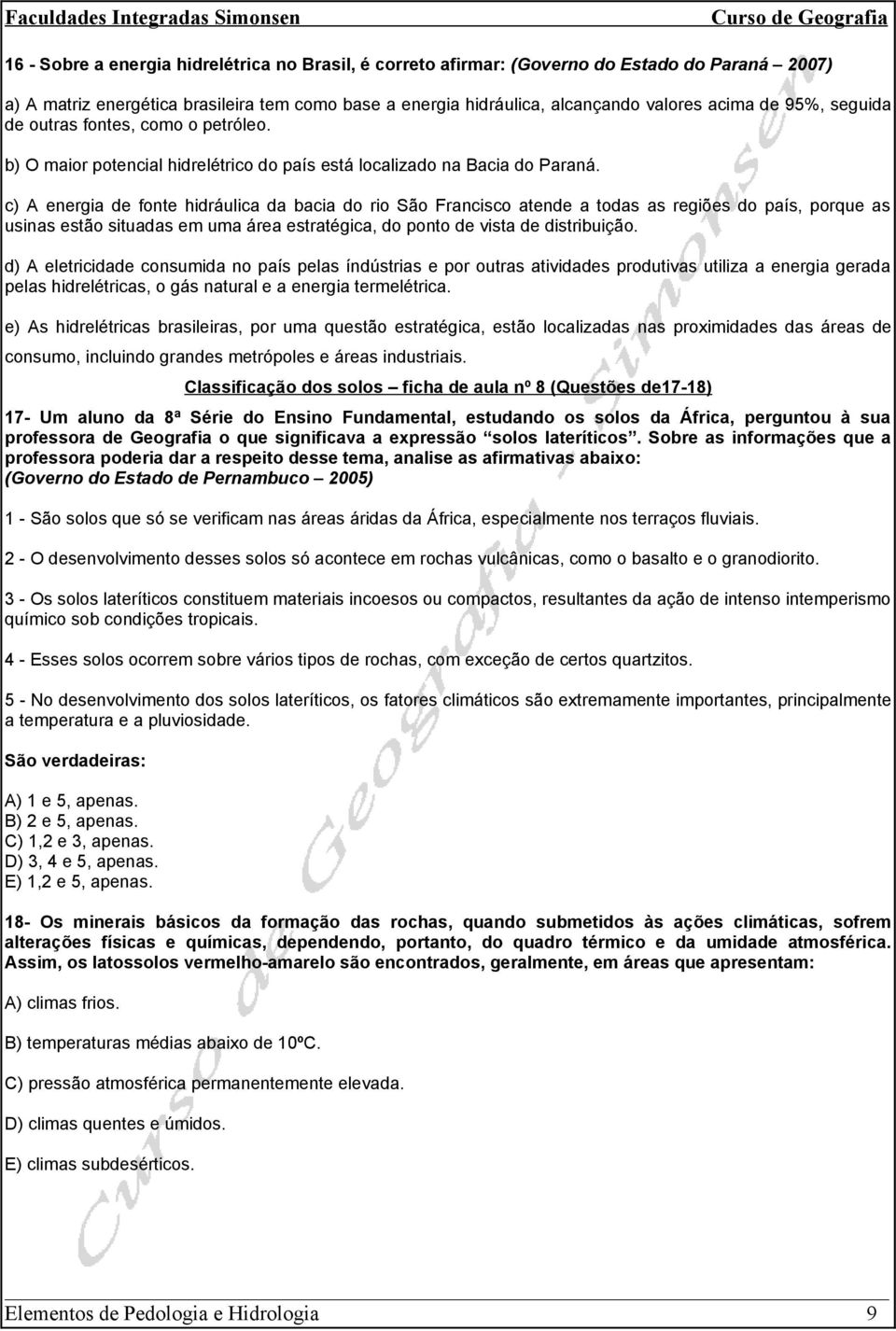 c) A energia de fonte hidráulica da bacia do rio São Francisco atende a todas as regiões do país, porque as usinas estão situadas em uma área estratégica, do ponto de vista de distribuição.