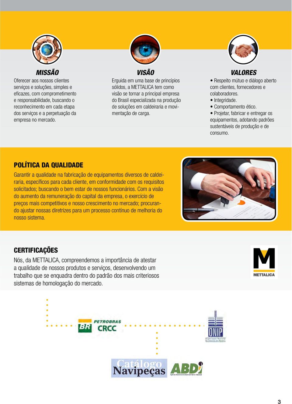 Erguida em uma base de princípios sólidos, a METTALICA tem como visão se tornar a principal empresa do Brasil especializada na produção de soluções em caldeiraria e movimentação de carga.