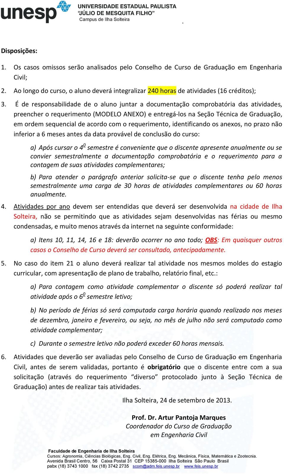 com o requerimento, identificando os anexos, no prazo não inferior a 6 meses antes da data provável de conclusão do curso: a) Após cursar o 4 0 semestre é conveniente que o discente apresente