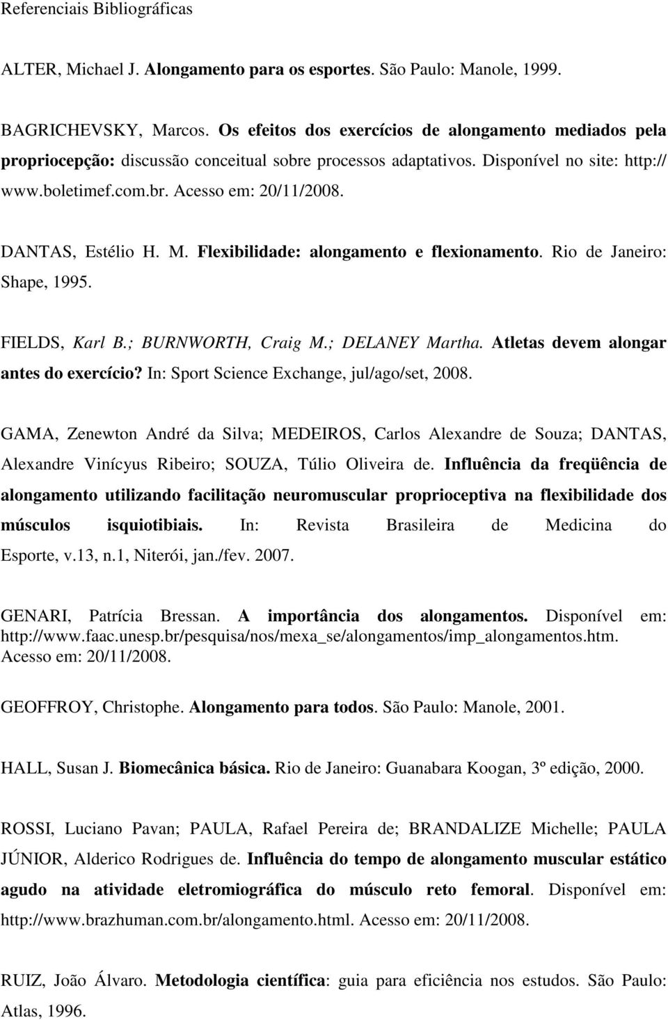 DANTAS, Estélio H. M. Flexibilidade: alongamento e flexionamento. Rio de Janeiro: Shape, 1995. FIELDS, Karl B.; BURNWORTH, Craig M.; DELANEY Martha. Atletas devem alongar antes do exercício?