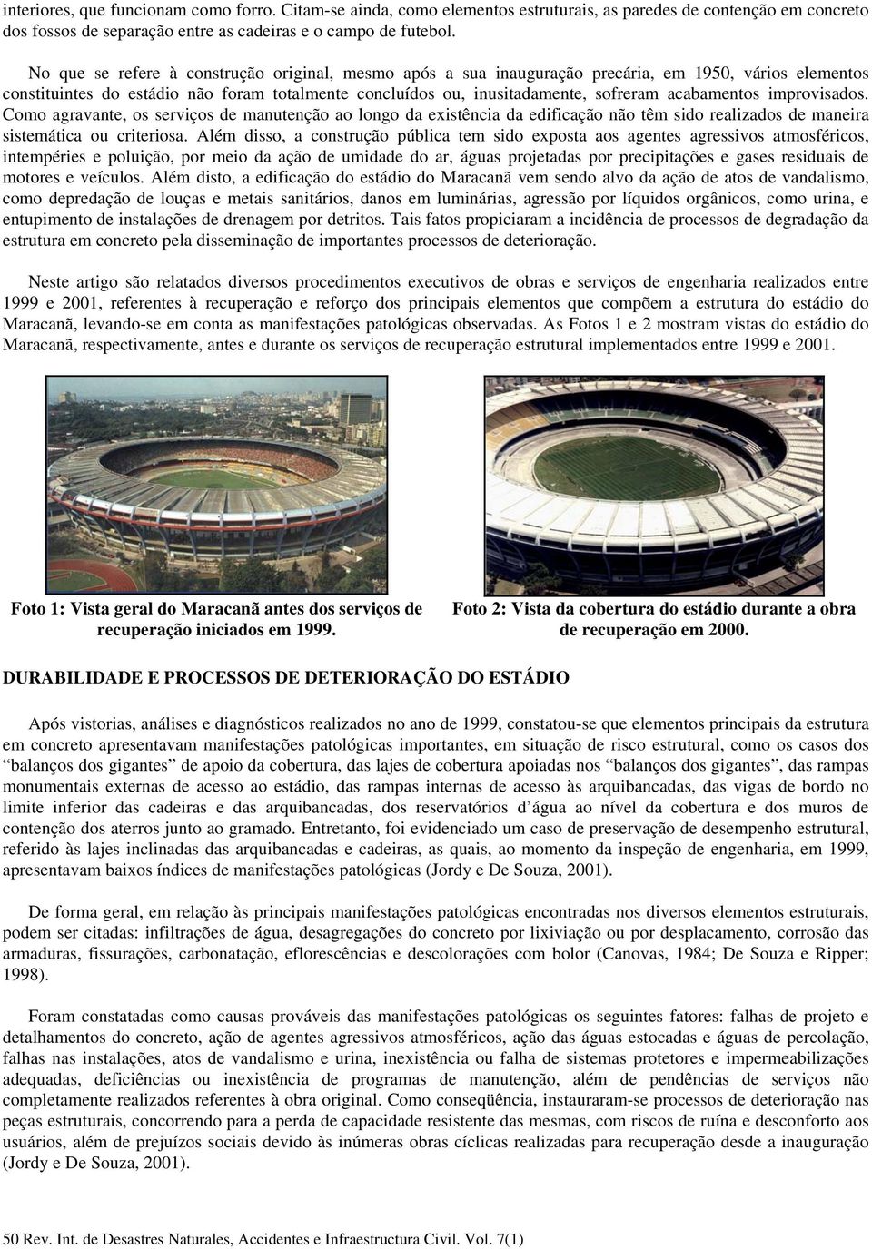 acabamentos improvisados. Como agravante, os serviços de manutenção ao longo da existência da edificação não têm sido realizados de maneira sistemática ou criteriosa.