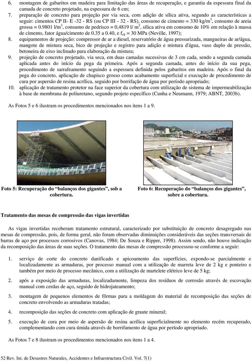 consumo de areia grossa = 0.9801 l/m 3, consumo de pedrisco = 0,4819 l/ m 3, sílica ativa em consumo de 10% em relação à massa de cimento, fator água/cimento de 0.35 a 0.