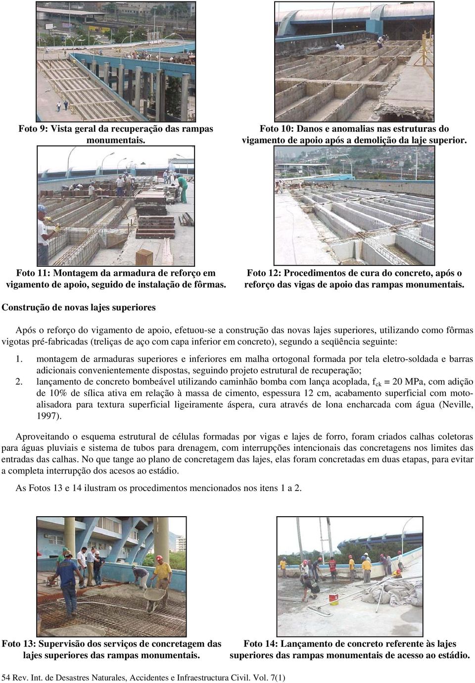 Construção de novas lajes superiores Após o reforço do vigamento de apoio, efetuou-se a construção das novas lajes superiores, utilizando como fôrmas vigotas pré-fabricadas (treliças de aço com capa