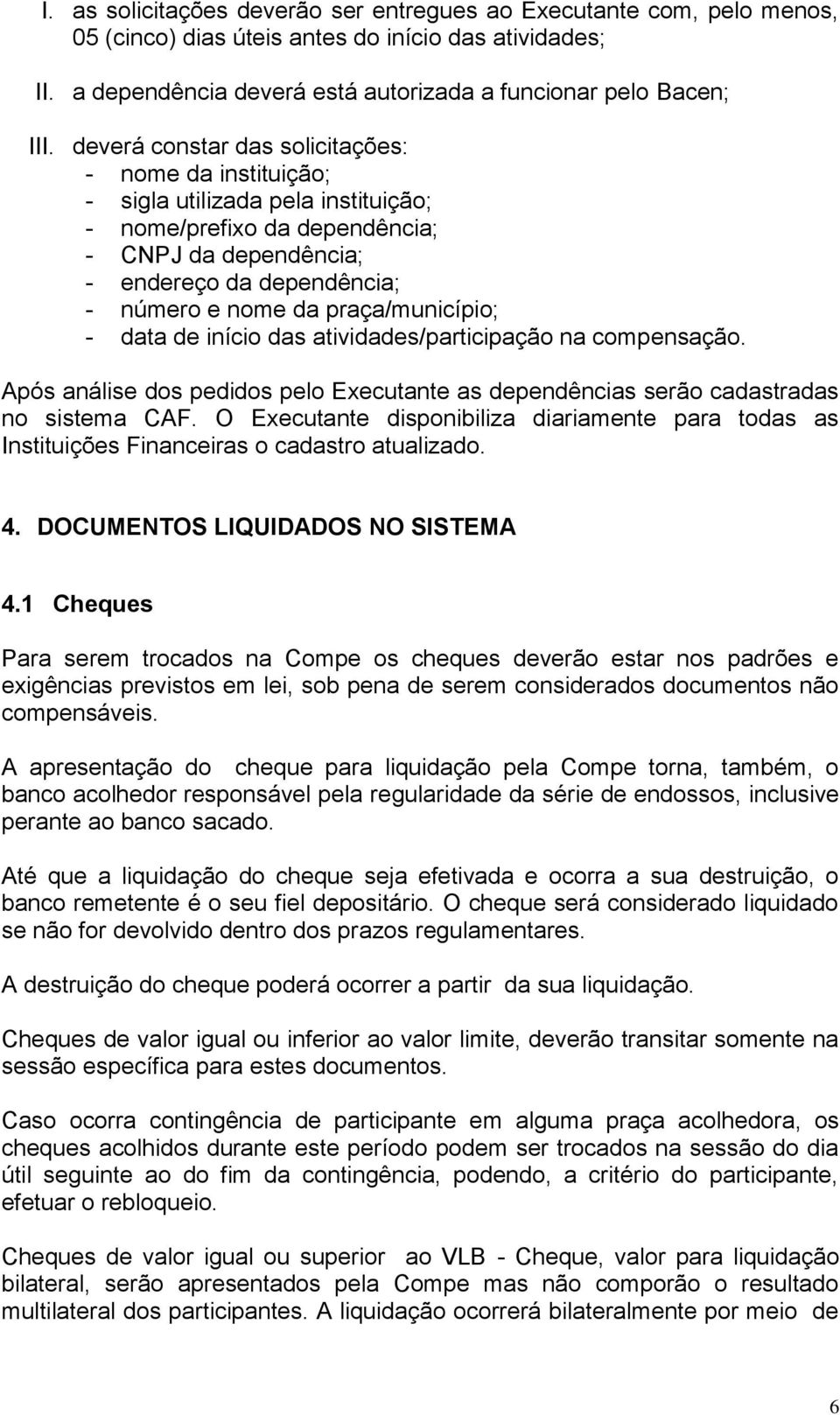 praça/município; - data de início das atividades/participação na compensação. Após análise dos pedidos pelo Executante as dependências serão cadastradas no sistema CAF.