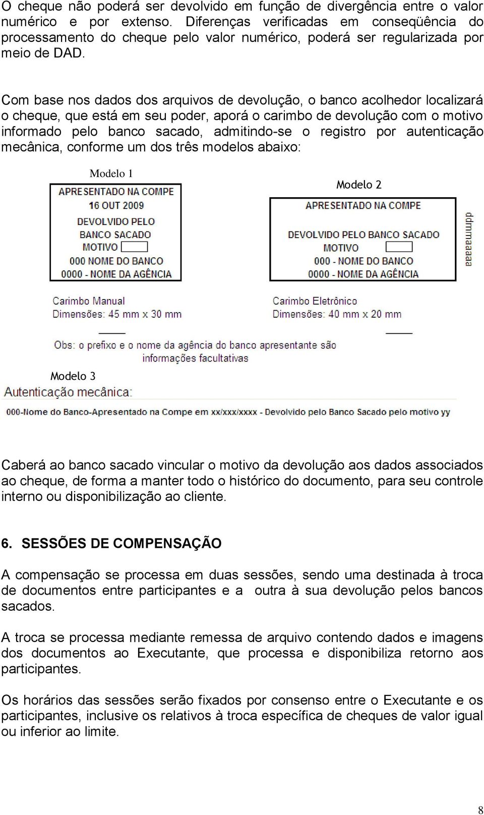 Com base nos dados dos arquivos de devolução, o banco acolhedor localizará o cheque, que está em seu poder, aporá o carimbo de devolução com o motivo informado pelo banco sacado, admitindo-se o