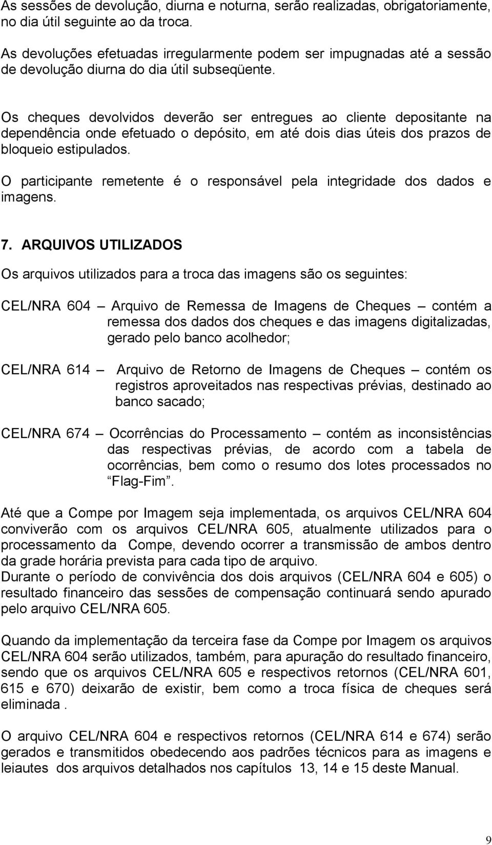 Os cheques devolvidos deverão ser entregues ao cliente depositante na dependência onde efetuado o depósito, em até dois dias úteis dos prazos de bloqueio estipulados.