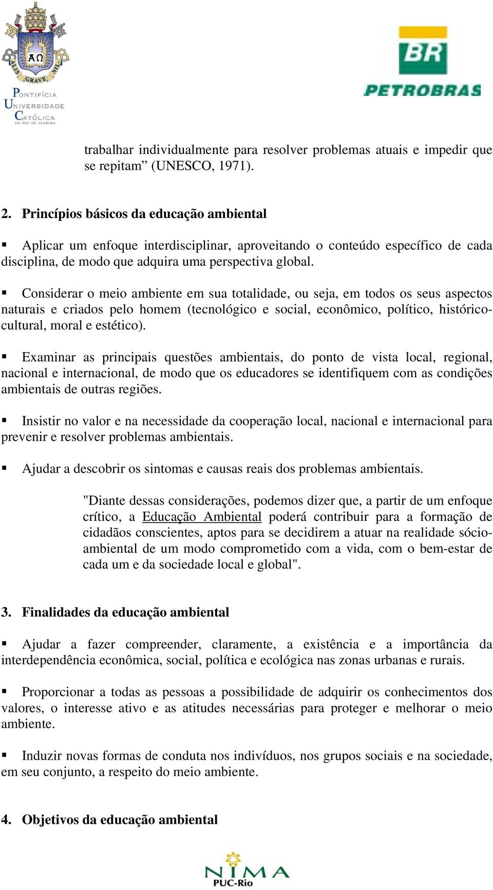 Considerar o meio ambiente em sua totalidade, ou seja, em todos os seus aspectos naturais e criados pelo homem (tecnológico e social, econômico, político, históricocultural, moral e estético).