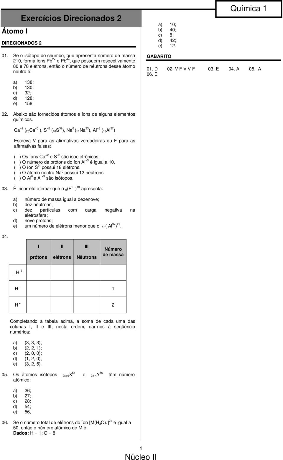 d) 18; e) 158. 01. D 0. V F V V F 03. E 04. A 05. A 06. E 0. Abaixo são fornecidos átomos e íons de alguns elementos químicos.