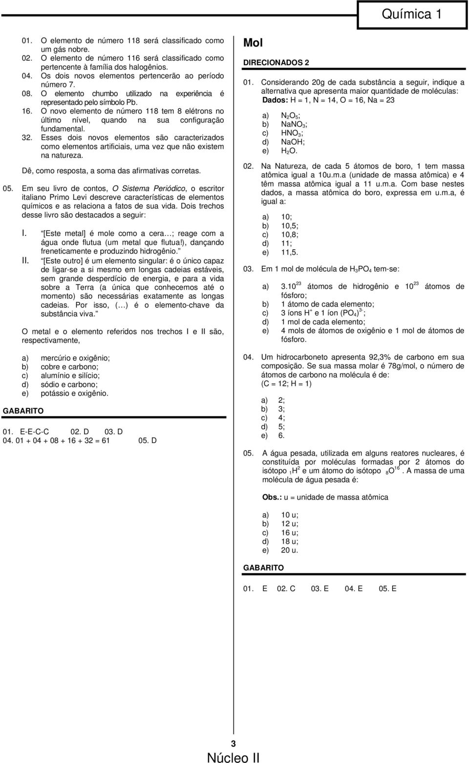 O novo elemento de número 118 tem 8 elétrons no último nível, quando na sua configuração fundamental. 3.