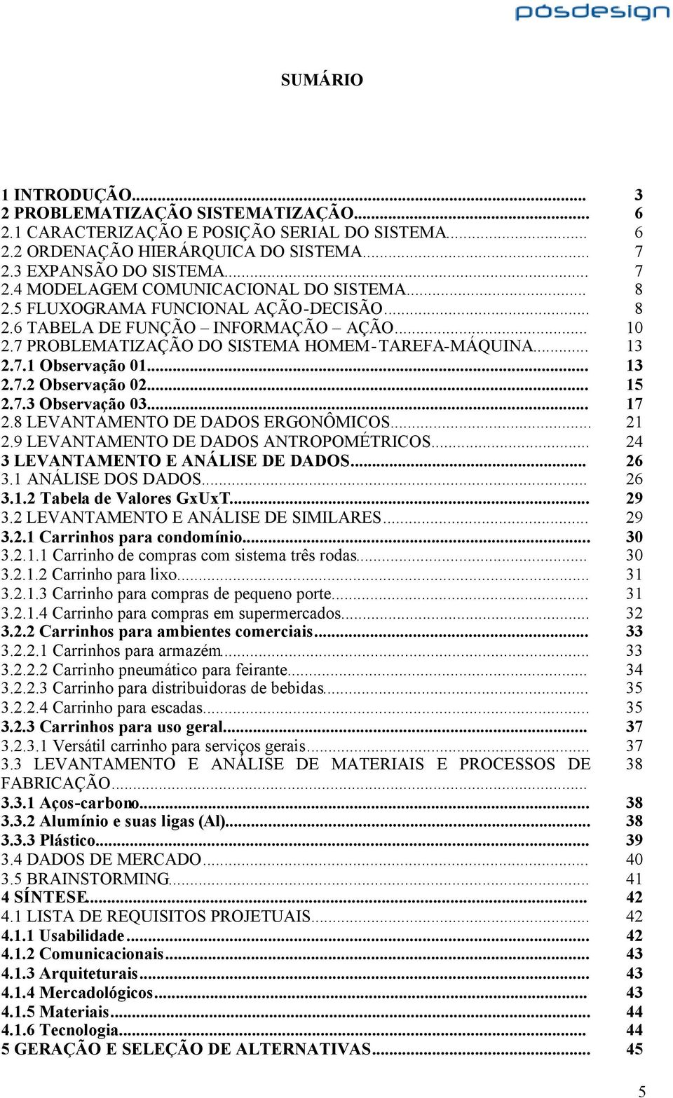 .. 15 2.7.3 Observação 03... 17 2.8 LEVANTAMENTO DE DADOS ERGONÔMICOS... 21 2.9 LEVANTAMENTO DE DADOS ANTROPOMÉTRICOS... 24 3 LEVANTAMENTO E ANÁLISE DE DADOS... 26 3.1 ANÁLISE DOS DADOS... 26 3.1.2 Tabela de Valores GxUxT.