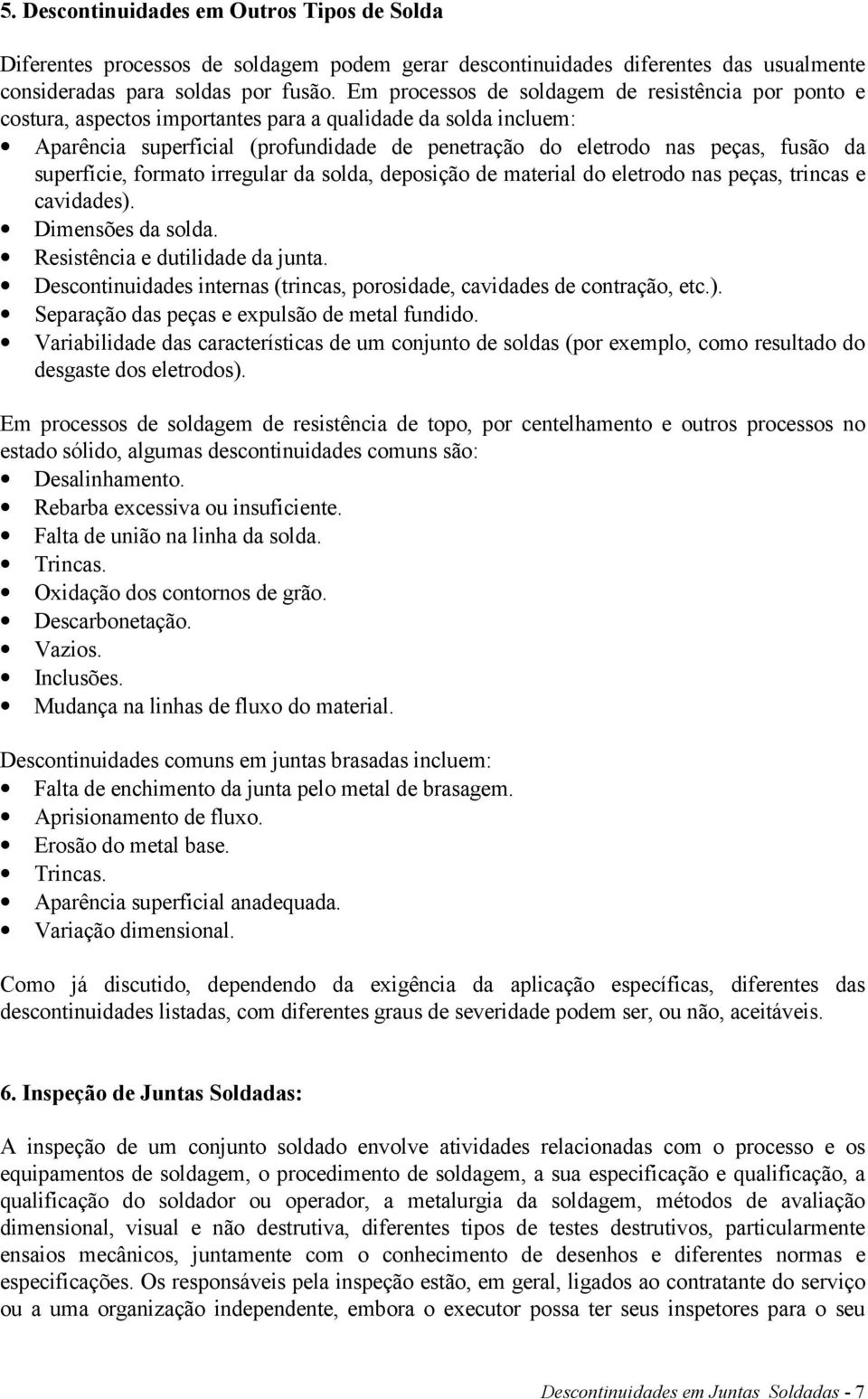 superfície, formato irregular da solda, deposição de material do eletrodo nas peças, trincas e cavidades). Dimensões da solda. Resistência e dutilidade da junta.