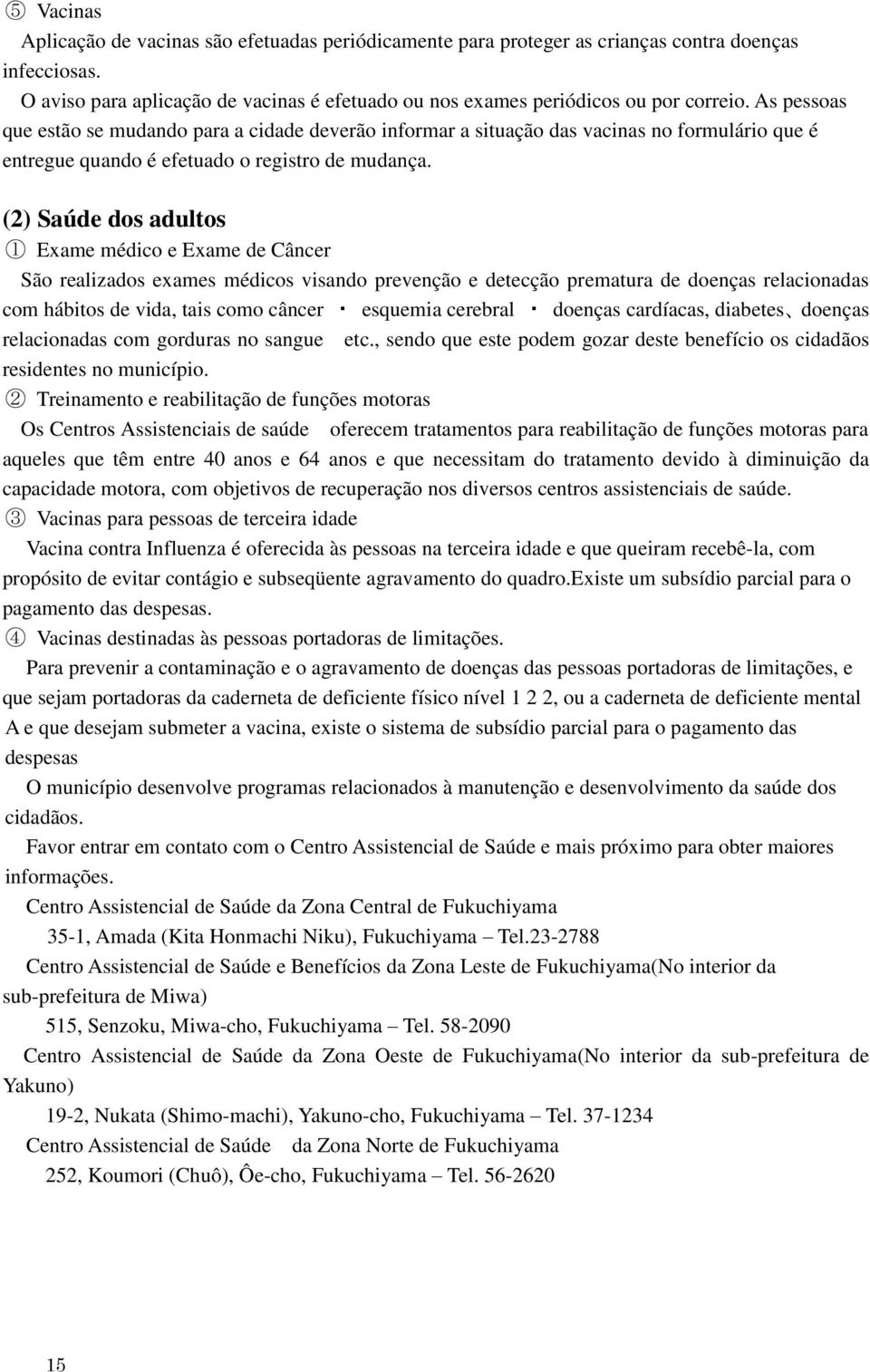 (2) Saúde dos adultos 1 Exame médico e Exame de Câncer São realizados exames médicos visando prevenção e detecção prematura de doenças relacionadas com hábitos de vida, tais como câncer esquemia