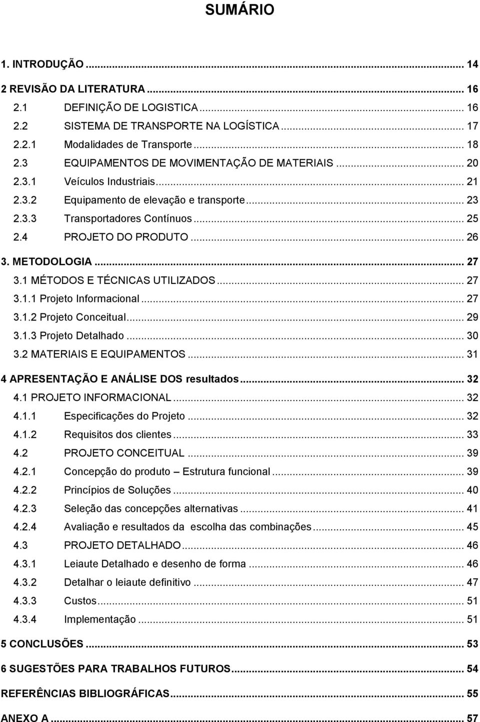 METODOLOGIA... 27 3.1 MÉTODOS E TÉCNICAS UTILIZADOS... 27 3.1.1 Projeto Informacional... 27 3.1.2 Projeto Conceitual... 29 3.1.3 Projeto Detalhado... 30 3.2 MATERIAIS E EQUIPAMENTOS.