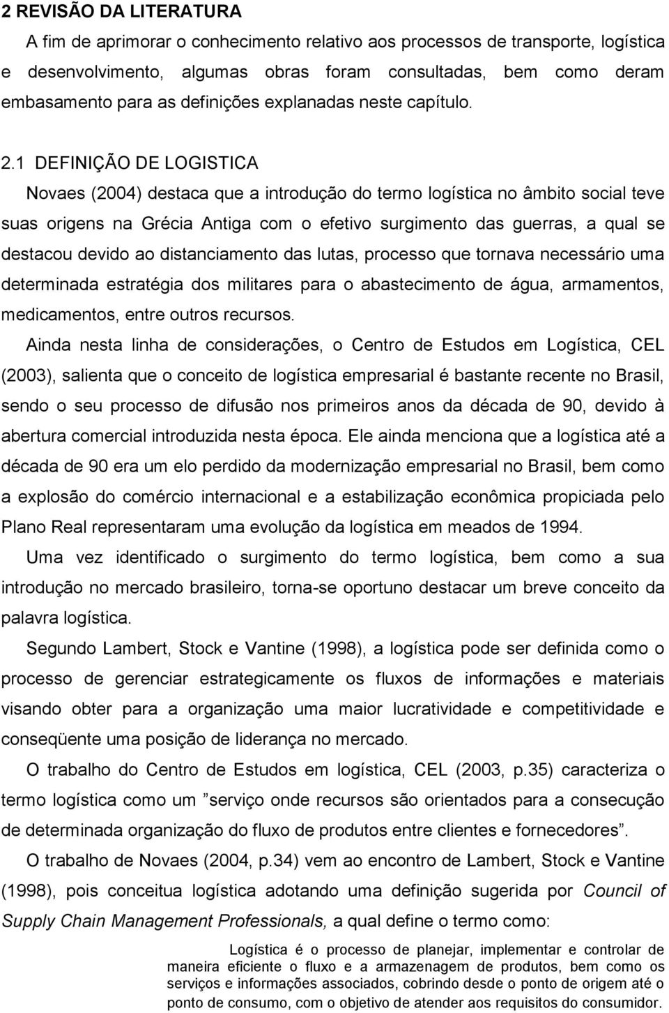 1 DEFINIÇÃO DE LOGISTICA Novaes (2004) destaca que a introdução do termo logística no âmbito social teve suas origens na Grécia Antiga com o efetivo surgimento das guerras, a qual se destacou devido