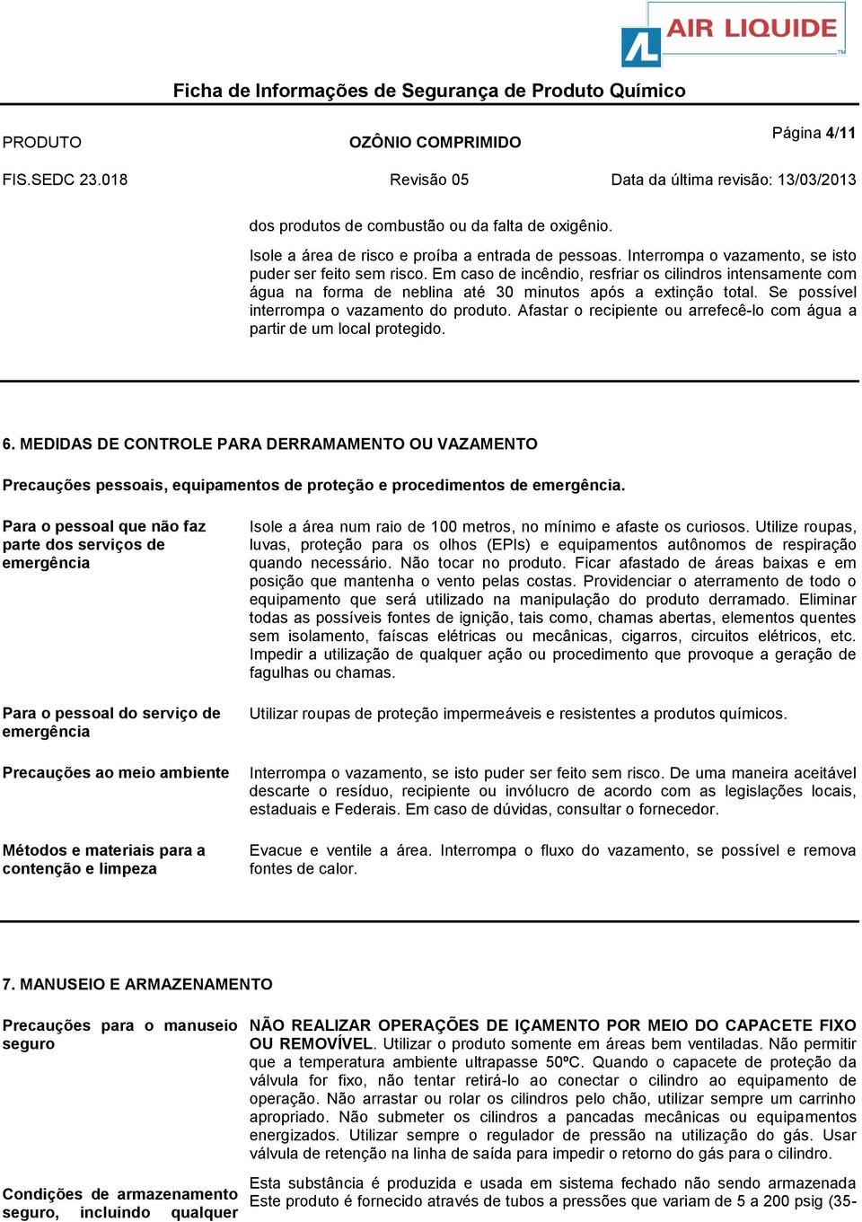 Afastar o recipiente ou arrefecê-lo com água a partir de um local protegido. 6.