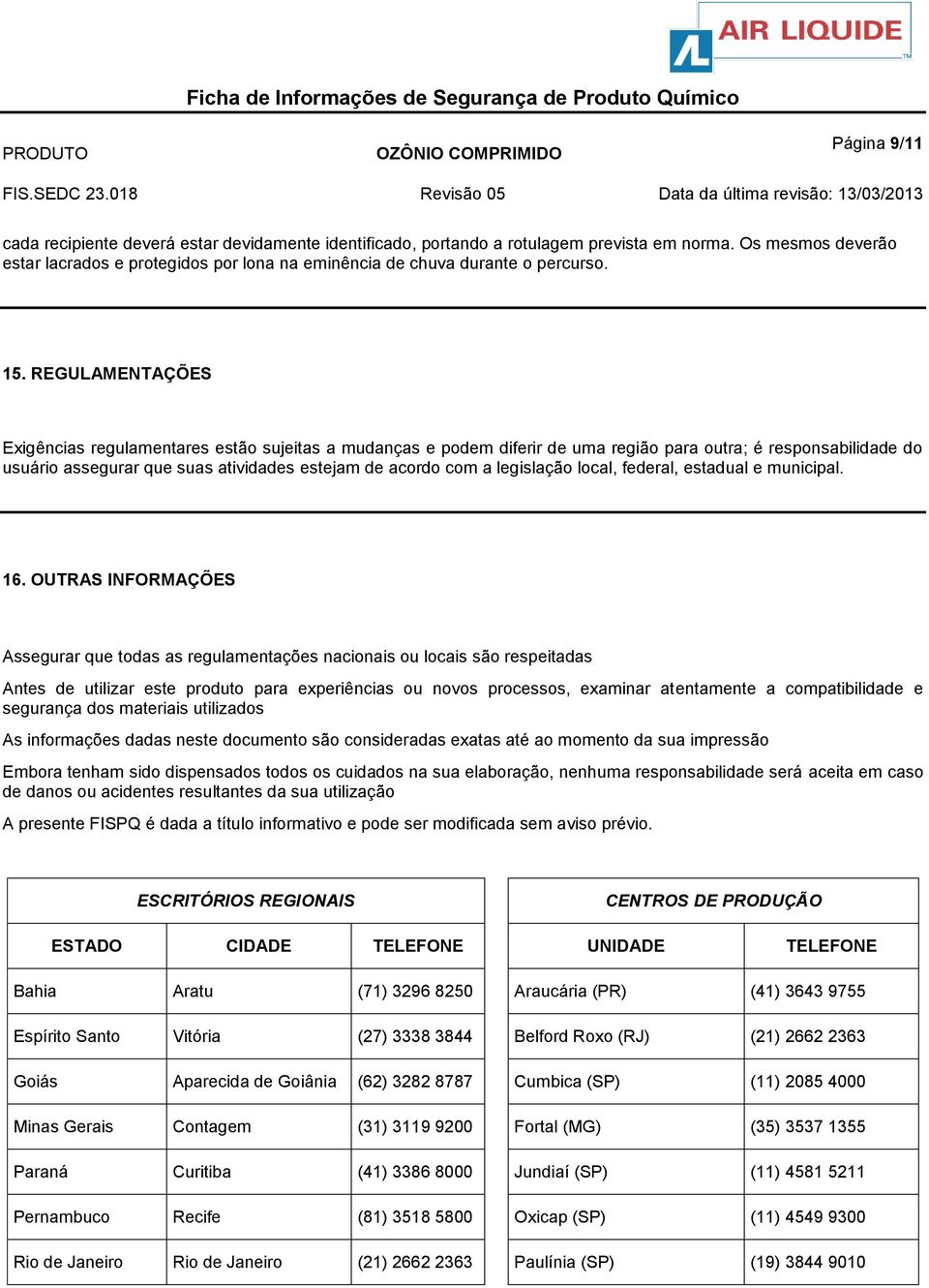 REGULAMENTAÇÕES Exigências regulamentares estão sujeitas a mudanças e podem diferir de uma região para outra; é responsabilidade do usuário assegurar que suas atividades estejam de acordo com a