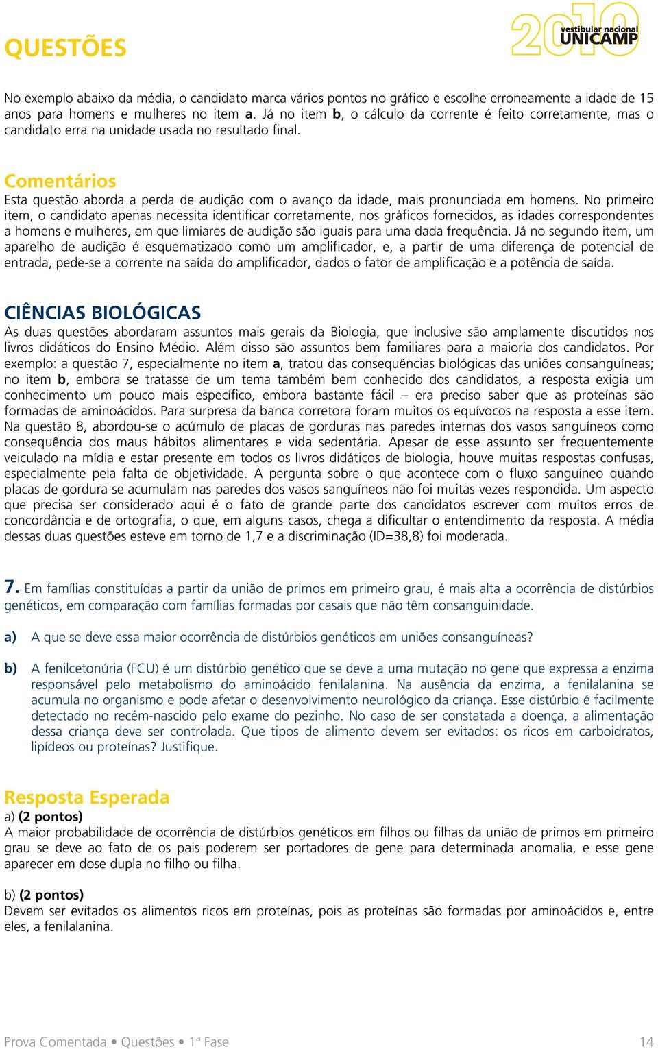 Comentários Esta questão aborda a perda de audição com o avanço da idade, mais pronunciada em homens.