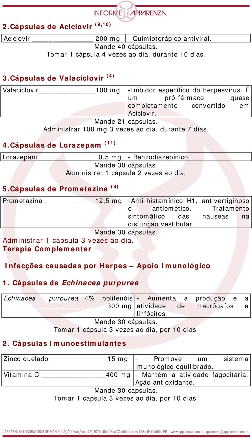 Administrar 100 mg 3 vezes ao dia, durante 7 dias. 4.Cápsulas de Lorazepam (11) Lorazepam 0,5 mg - Benzodiazepínico. Administrar 1 cápsula 2 vezes ao dia. 5.