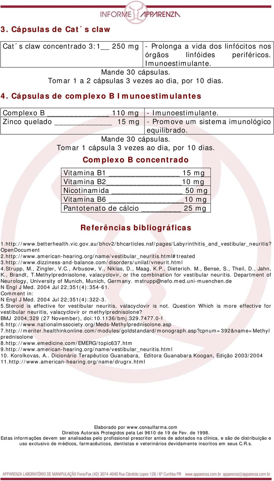 Complexo B concentrado Vitamina B1 15 mg Vitamina B2 10 mg Nicotinamida 50 mg Vitamina B6 10 mg Pantotenato de cálcio 25 mg Referências bibliográficas 1.http://www.betterhealth.vic.gov.