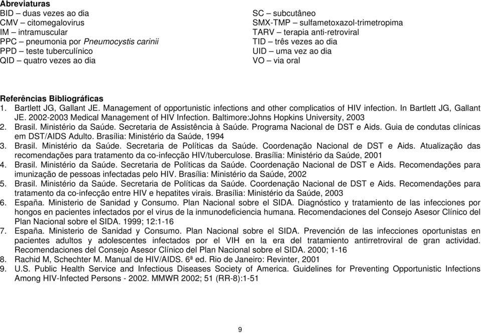 Management of opportunistic infections and other complicatios of HIV infection. In Bartlett JG, Gallant JE. 2002-2003 Medical Management of HIV Infection. Baltimore:Johns Hopkins University, 2003 2.