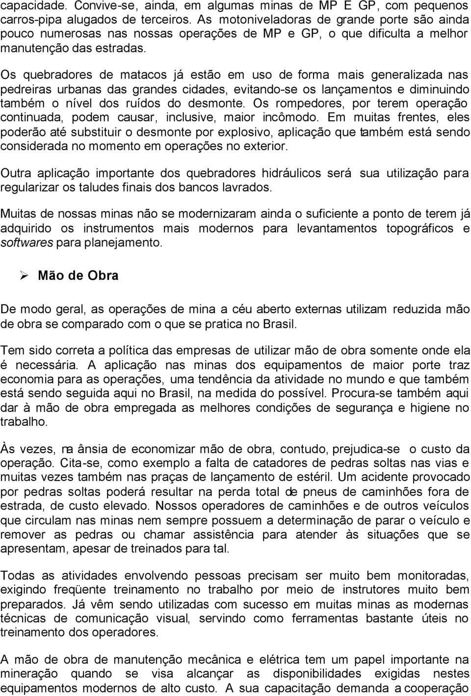 Os quebradores de matacos já estão em uso de forma mais generalizada nas pedreiras urbanas das grandes cidades, evitando-se os lançamentos e diminuindo também o nível dos ruídos do desmonte.