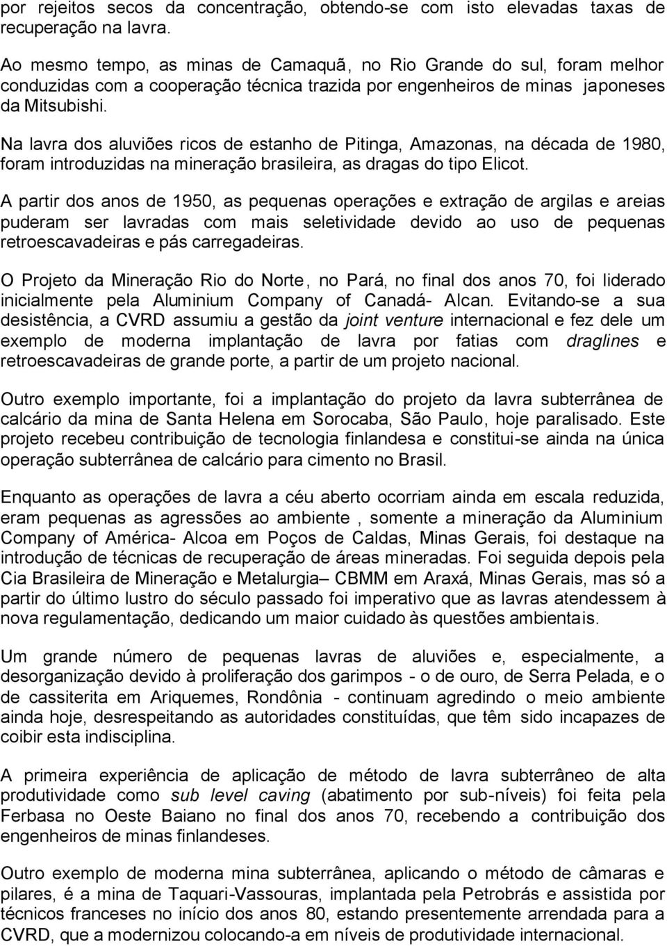 Na lavra dos aluviões ricos de estanho de Pitinga, Amazonas, na década de 1980, foram introduzidas na mineração brasileira, as dragas do tipo Elicot.