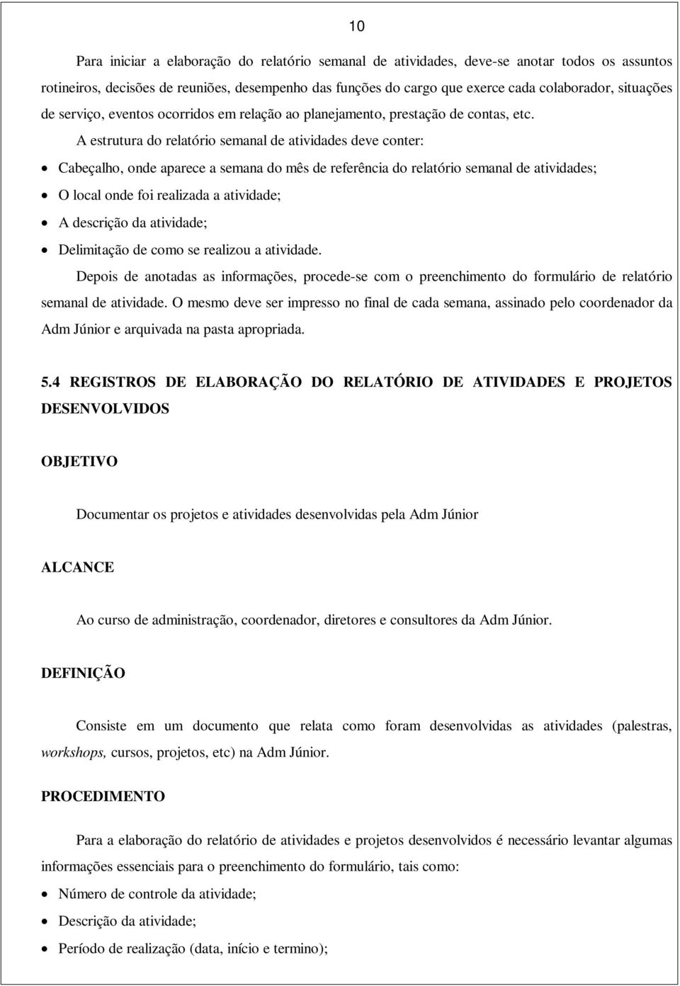 A estrutura do relatório semanal de atividades deve conter: Cabeçalho, onde aparece a semana do mês de referência do relatório semanal de atividades; O local onde foi realizada a atividade; A