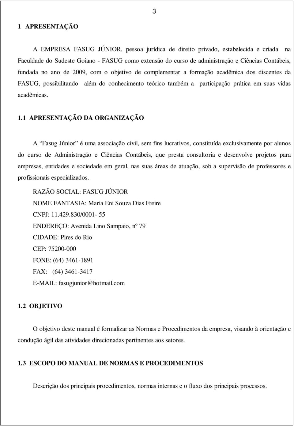 1.1 APRESENTAÇÃO DA ORGANIZAÇÃO A Fasug Júnior é uma associação civil, sem fins lucrativos, constituída exclusivamente por alunos do curso de Administração e Ciências Contábeis, que presta