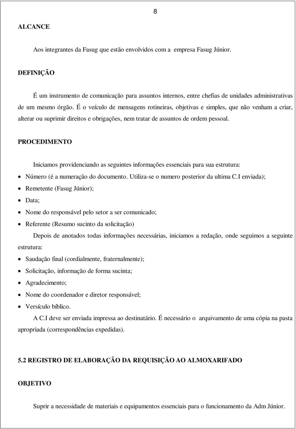 É o veículo de mensagens rotineiras, objetivas e simples, que não venham a criar, alterar ou suprimir direitos e obrigações, nem tratar de assuntos de ordem pessoal.