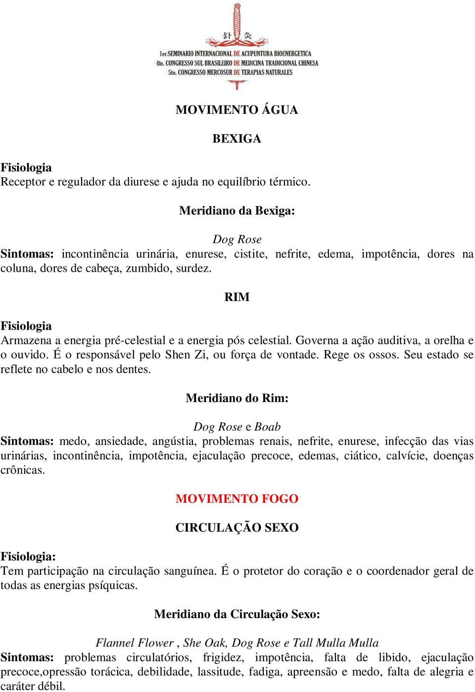 RIM Armazena a energia pré-celestial e a energia pós celestial. Governa a ação auditiva, a orelha e o ouvido. É o responsável pelo Shen Zi, ou força de vontade. Rege os ossos.