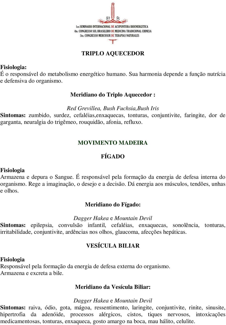 rouquidão, afonia, refluxo. MOVIMENTO MADEIRA FÍGADO Armazena e depura o Sangue. É responsável pela formação da energia de defesa interna do organismo. Rege a imaginação, o desejo e a decisão.