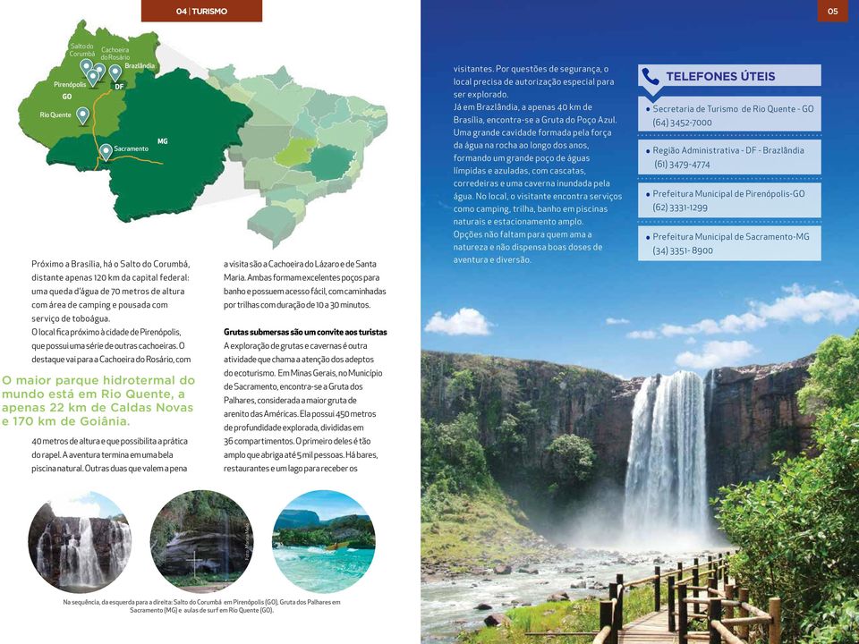 O destaque vai para a Cachoeira do Rosário, com O maior parque hidrotermal do mundo está em Rio Quente, a apenas 22 km de Caldas Novas e 170 km de Goiânia.